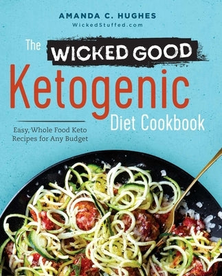 The Wicked Good Ketogenic Diet Cookbook: Easy, Whole Food Keto Recipes for Any Budget by Hughes, Amanda C.