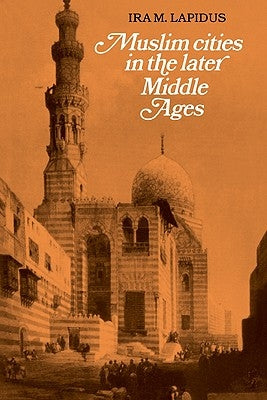 Muslim Cities in Later Middle Ages by Lapidus, Ira M.