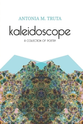 Kaleidoscope: A Collection of Poetry by Truta, Antonia M.