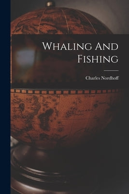 Whaling And Fishing by Nordhoff, Charles