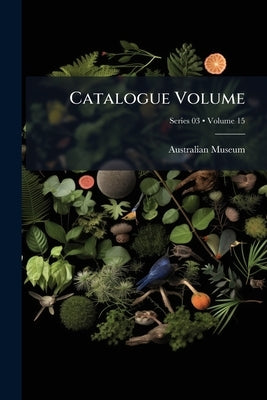 Catalogue Volume; Volume 15; Series 03 by Australian Museum