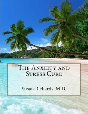 The Anxiety and Stress Cure by Richards M. D., Susan