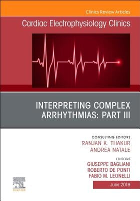 Interpreting Complex Arrhythmias: Part III, an Issue of Cardiac Electrophysiology Clinics: Volume 11-2 by Bagliani, Giuseppe