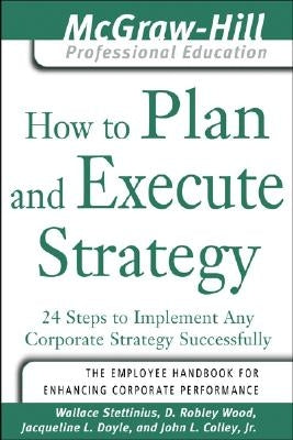 How to Plan and Execute Strategy: 24 Steps to Implement Any Corporate Strategy Successfully by Stettinius, Wallace
