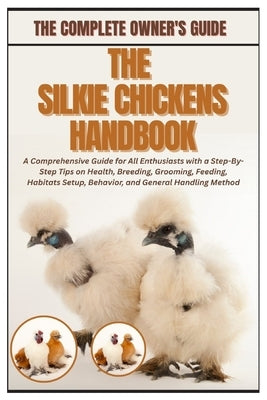 The Silkie Chickens Handbook: A Comprehensive Guide for All Enthusiasts with a Step-By-Step Tips on Health, Breeding, Grooming, Feeding, Habitats Setu by Kula, Jodi M.