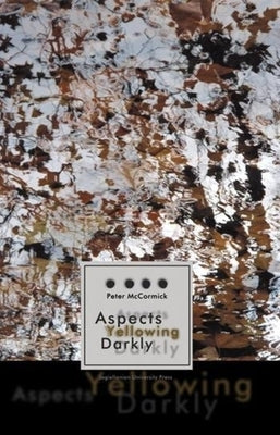 Aspects Yellowing Darkly: Ethics, Intuitions, and the European High Modernist Poetry of Suffering and Passage by McCormick, Peter