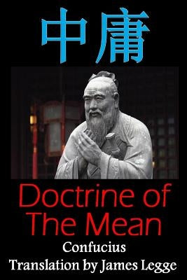 Doctrine of the Mean: Bilingual Edition, English and Chinese: A Confucian Classic of Ancient Chinese Literature by Legge, James