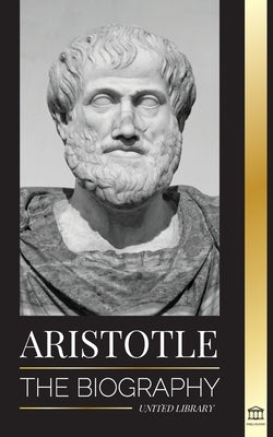 Aristotle: The biography - Ancient Wisdom, History and Legacy by Library, United