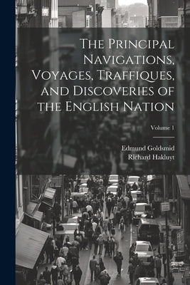 The Principal Navigations, Voyages, Traffiques, and Discoveries of the English Nation; Volume 1 by Goldsmid, Edmund