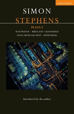 Simon Stephens Plays 5: Wastwater; Birdland; Blindsided; Song from Far Away; Heisenberg by Stephens, Simon