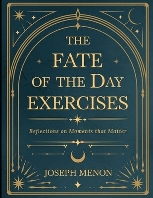 The Fate of the Day Exercises: Reflections on Moments that Matter by Menon, Josheph