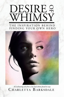 Desire of Whimsy: The Inspiration Behind Finding Your Own Hero by Barksdale, Charletta V.