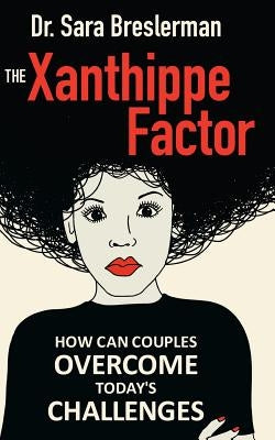 The Xanthippe Factor: How Can Couples Overcome Today`s Challenges by Breslerman, Dr Sara