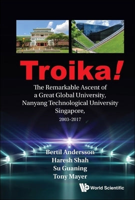 Troika!: The Remarkable Ascent of a Great Global University, Nanyang Technological University Singapore, 2003-2017 by Andersson, Bertil