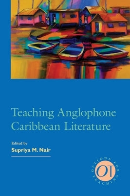 Teaching Anglophone Caribbean Literature by Nair, Supriya M.