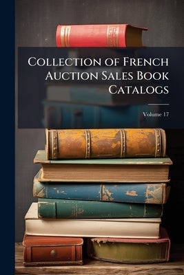Collection of French Auction Sales Book Catalogs; Volume 17 by Anonymous
