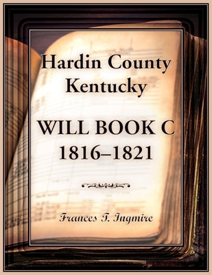 Hardin County, Kentucky Will Book C, 1816-1821 by Ingmire, Frances T.