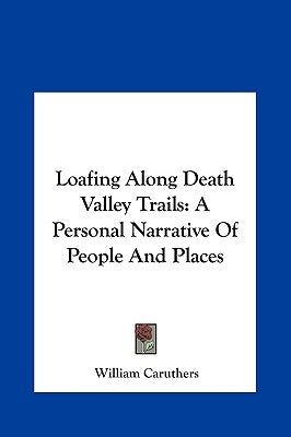Loafing Along Death Valley Trails: A Personal Narrative Of People And Places by Caruthers, William