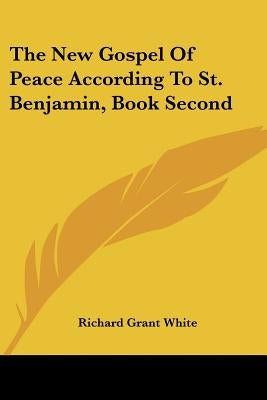The New Gospel Of Peace According To St. Benjamin, Book Second by White, Richard Grant