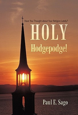 Holy Hodgepodge!: Have You Thought about Your Religion Lately? by Sago, Paul E.