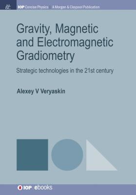Gravity, Magnetic and Electromagnetic Gradiometry: Strategic Technologies in the 21st Century by Veryaskin, Alexey V.