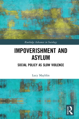 Impoverishment and Asylum: Social Policy as Slow Violence by Mayblin, Lucy