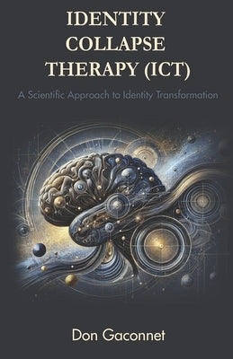 Identity Collapse Therapy (ICT): A Scientific Approach to Identity Transformation by Gaconnet, Don