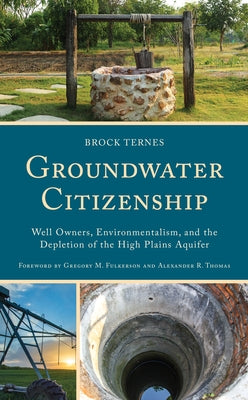 Groundwater Citizenship: Well Owners, Environmentalism, and the Depletion of the High Plains Aquifer by Ternes, Brock