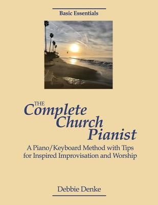 The Complete Church Pianist: A Piano/Keyboard Method with Tips for Inspired Improvisation and Worship by Denke, Debbie