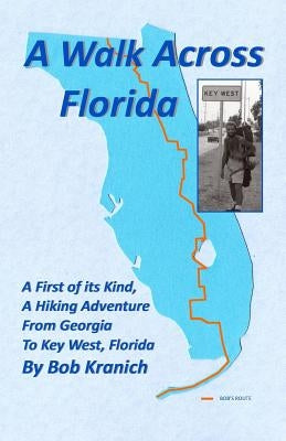 A Walk Across Florida: A First of its Kind, A Hiking Adventure from Georgia to Key West, Florida by Kranich, Robert E.