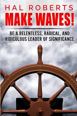 Make Waves!: Be a Relentless, Radical, and Ridiculous Leader of Significance by Roberts, Hal