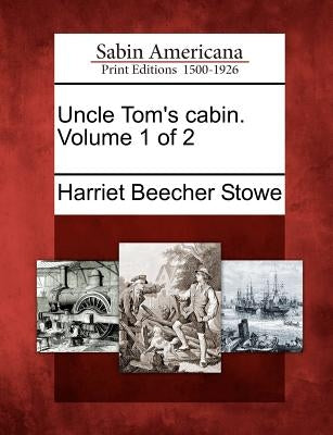 Uncle Tom's Cabin. Volume 1 of 2 by Stowe, Harriet Beecher