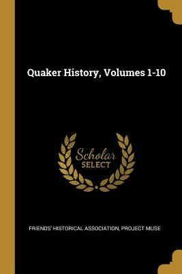 Quaker History, Volumes 1-10 by Association, Friends' Historical