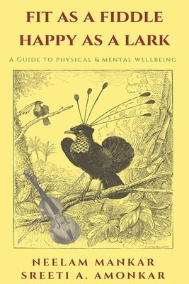Fit as a Fiddle Happy as a Lark: A guide to physical and mental wellness by Mankar, Neelam