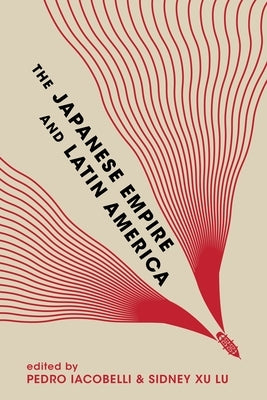 The Japanese Empire and Latin America by Iacobelli, Pedro