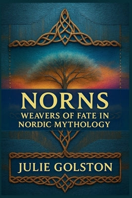 Norns: Weavers of Fate in Nordic Mythology by Golston, Julie
