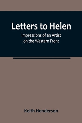 Letters to Helen: Impressions of an Artist on the Western Front by Henderson, Keith