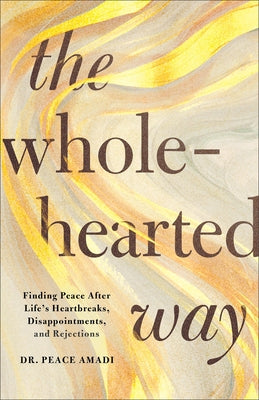 The Wholehearted Way: Finding Peace After Life's Heartbreaks, Disappointments, and Rejections by Amadi, Peace