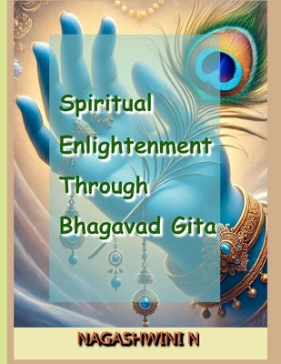 Spiritual Enlightenment Through Bhagavad Gita: A Journey into Self-Realization and Divine Knowledge by N, Nagashwini