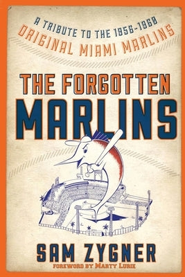 The Forgotten Marlins: A Tribute to the 1956-1960 Original Miami Marlins by Zygner, Sam