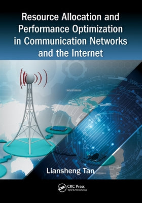 Resource Allocation and Performance Optimization in Communication Networks and the Internet by Tan, Liansheng