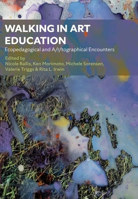 Walking in Art Education: Ecopedagogical and A/r/tographical Encounters by Rallis, Nicole