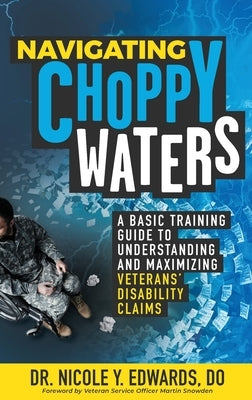 Navigating Choppy Waters: A Basic Training Guide to Understanding and Maximizing Veterans' Disability Claims by Edwards, Nicole