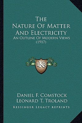 The Nature Of Matter And Electricity: An Outline Of Modern Views (1917) by Comstock, Daniel F.