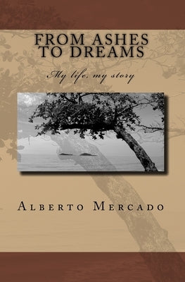 From Ashes To Dreams: My Life, My Story by Mercado, Alberto