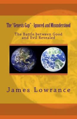 The "Genesis Gap" - Ignored and Misunderstood: The Battle between Good and Evil Revealed by Lowrance, James M.