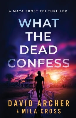 What the Dead Confess: An absolutely addictive FBI thriller with a chilling copycat serial killer by Cross, Mila