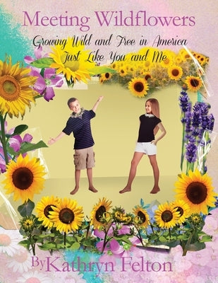 Meeting Wildflowers: Growing Wild and Free in America Just Like You and Me by Felton, Kathryn