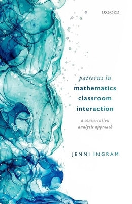 Patterns in Mathematics Classroom Interaction: A Conversation Analytic Approach by Ingram, Jenni