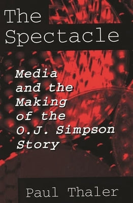 The Spectacle: Media and the Making of the O.J. Simpson Story by Thaler, Paul